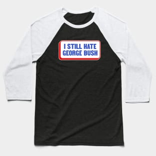 I Still Hate George Bush - Anti Republican - Liberal Baseball T-Shirt